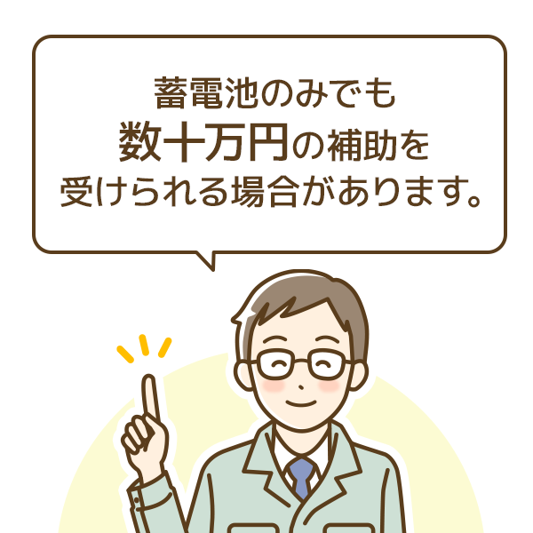 蓄電池のみでも数十万円の補助を受けられる場合があります。